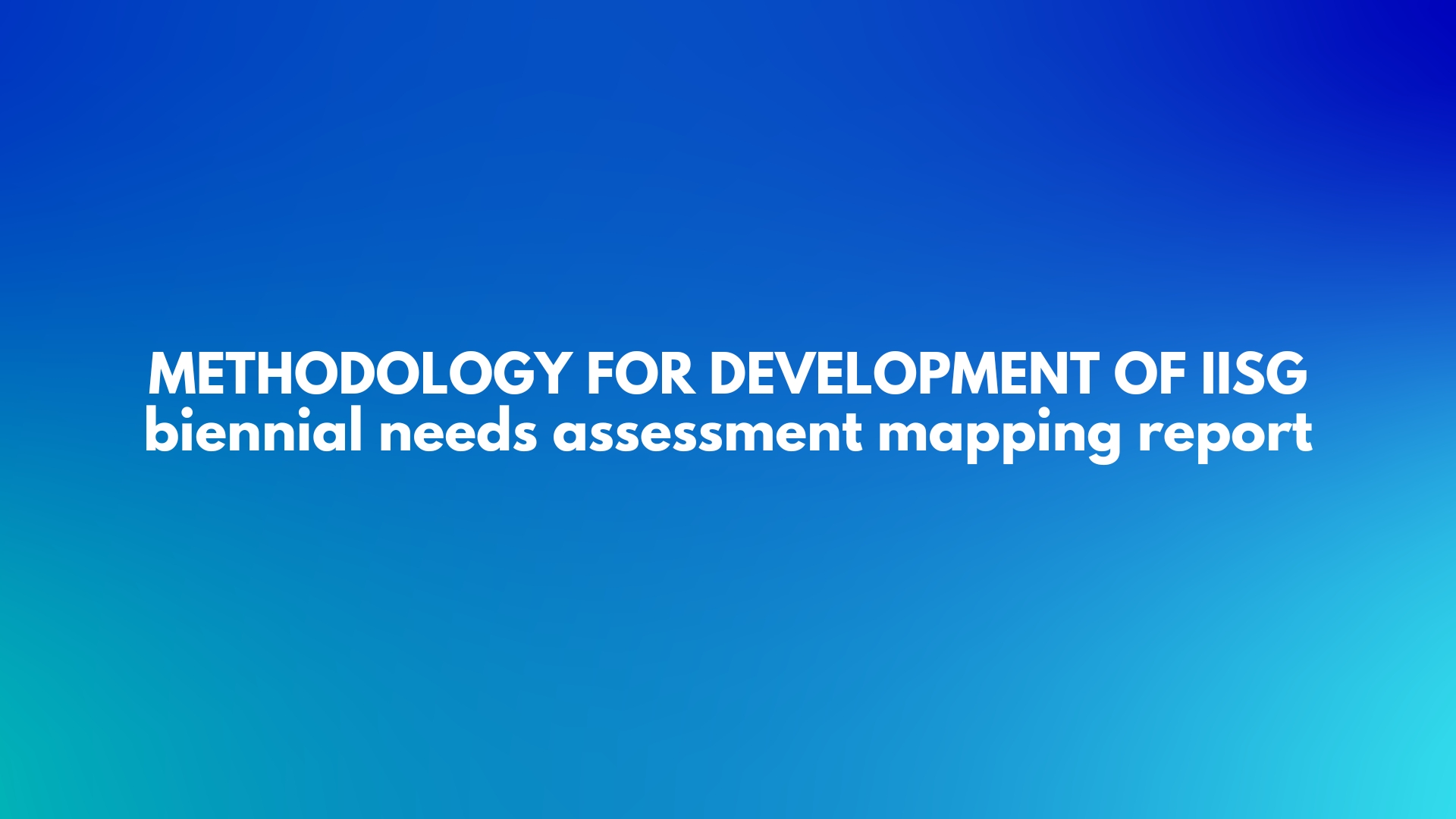 Methodology for development of IISG biennial needs assessment mapping report